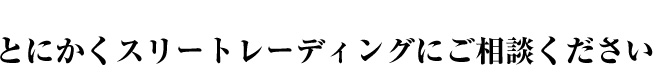 とにかくスリートレーディングにご相談ください