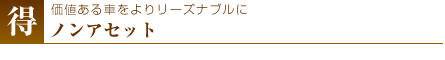 価値ある車をよりリーズナブルに・ノンアセット