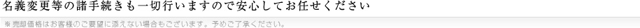 名義変更等の諸手続きも一切行いますので安心してお任せください